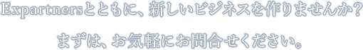 Expartnersとともに、新しいビジネスを作りませんか？
まずは、お気軽にお問合せください。