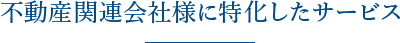 不動産関連会社様に特化したサービス