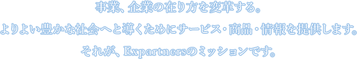 事業、企業の在り方を変革する。 よりよい豊かな社会へと導くためにサービス・商品・情報を提供します。 それが、Expartner